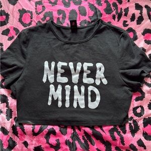 The Infamous “NeverMind” Crop Top!